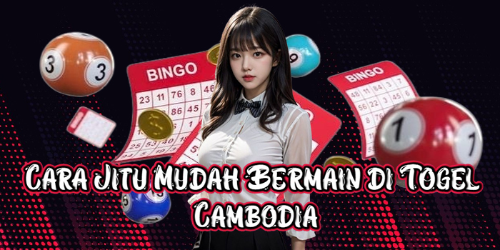 Cara Jitu Mudah Bermain di Togel Cambodia
