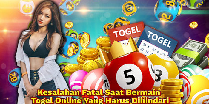 Kesalahan Fatal Saat Bermain Togel Online Yang Harus Dihindari