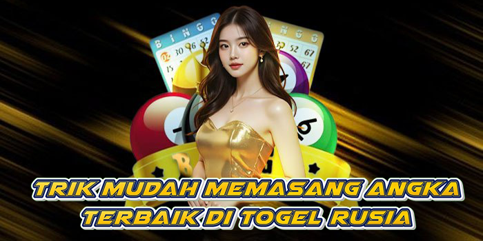 Trik Mudah Memasang Angka Terbaik Di Togel Rusia